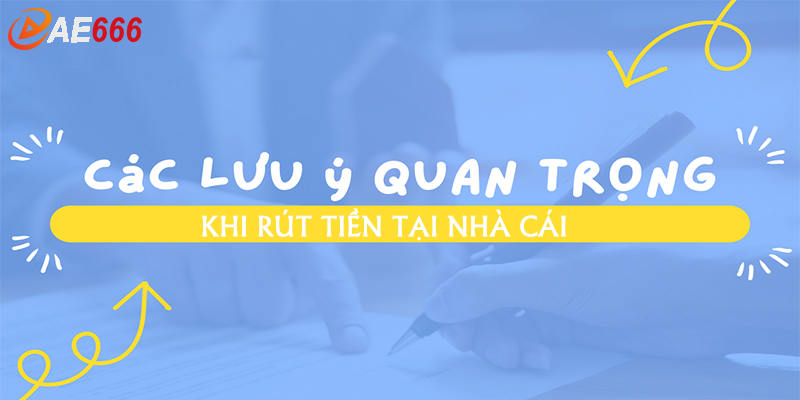 Các lưu ý quan trọng khi rút tiền để tránh thắc mắc Ae666 có rút được tiền không